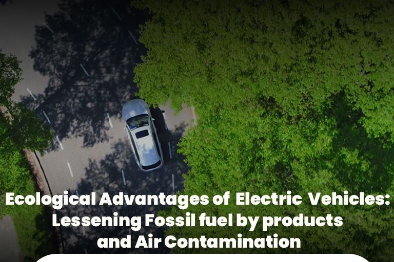 Ecological Advantages of Electric Vehicles: Lessening Fossil fuel byproducts and Air Contamination